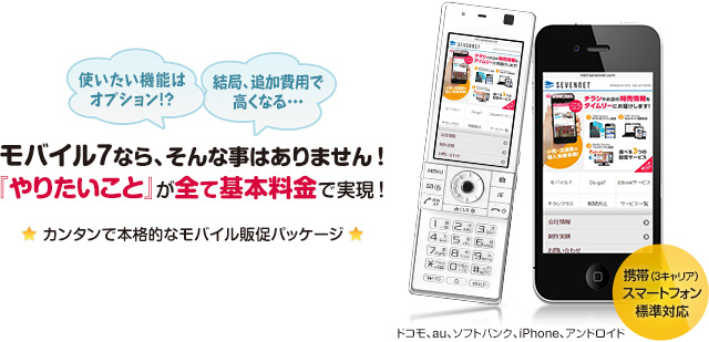 モバイル7なら『やりたいこと』が全て基本料金で実現!携帯(3キャリア)・スマートフォンに標準対応した、カンタンで本格的なモバイル販促パッケージ。スプリングキャンペーン 限定20社様 月額19,800円(初期費用が別途49,800円かかります。)